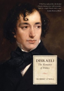 Disraeli: The Romance of Politics - Robert P. O'Kell