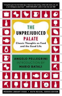 The Unprejudiced Palate: Classic Thoughts on Food and the Good Life - Angelo M. Pellegrini, Mario Batali, Ruth Reichl