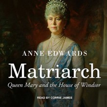 Matriarch: Queen Mary and the House of Windsor - Anne Edwards, Corrie James