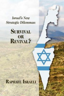 Israel's New Strategic Dilemmas: Survival or Revival? - Raphael Israeli