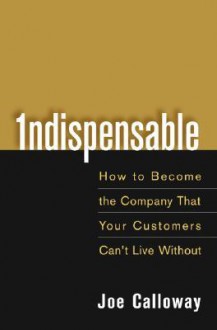 Indispensable: How To Become The Company That Your Customers Can't Live Without - Joe Calloway