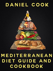 MEDITERRANEAN DIET GUIDE AND COOKBOOK: Mediterranean Diet - Weight Loss Program - 40 Recipes - 7 Day Meal Plan (The Mediterranean Diet) - Daniel Cook