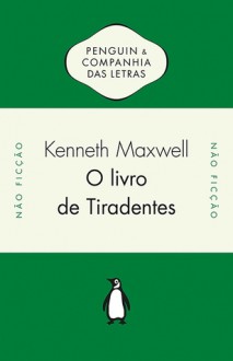 O Livro de Tiradentes: Transmissão Atlântica de Ideias Políticas no Século XVIII - Kenneth Maxwell, John Huffman, Gabriel de Avilez Rocha, João Vaz de Carvalho, Maria Lucia Machado, Luciano Vieira Machado