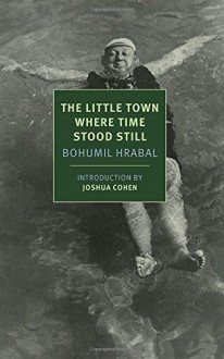 The Little Town Where Time Stood Still (New York Review Books Classics) - Bohumil Hrabal, James Naughton, Joshua Cohen