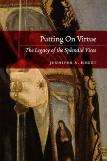 Putting On Virtue: The Legacy of the Splendid Vices - Jennifer A. Herdt