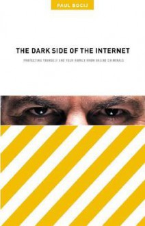 The Dark Side of the Internet: Protecting Yourself and Your Family from Online Criminals - Paul Bocij