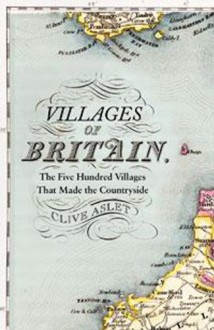 Villages of Britain: The Five Hundred Villages That Made the Countryside - Clive Aslet