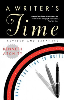 A Writer's Time: Making the Time to Write - Kenneth Atchity