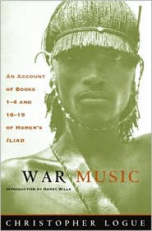 War Music: An Account of Books 1-4 and 16-19 of Homer's Iliad - Christopher Logue, Homer