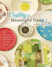 Crafting a Meaningful Home: 27 DIY Projects to Tell Stories, Hold Memories, and Celebrate Family Heritage - Meg Mateo IIasco, Meg Mateo IIasco