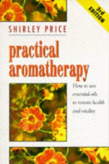 Practical Aromatherapy: How to Use Essential Oils to Restore Vitality - Shirley Price