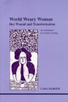 World Weary Woman: Her Wound and Transformation - Cara Barker