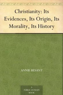 Christianity: Its Evidences, Its Origin, Its Morality, Its History - Annie Besant