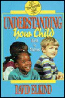 Understanding Your Child from Birth to Sixteen: From Birth to Sixteen - David Elkind