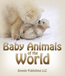 Baby Animals Of The World: Picture Books For Children - Speedy Publishing