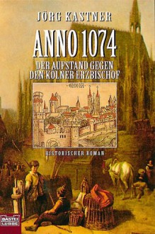 Anno 1074: Der Aufstand gegen den Kölner Erzbischof - Jörg Kastner