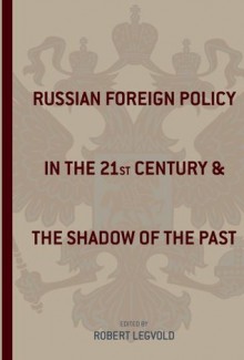 Russian Foreign Policy in the Twenty-first Century and the Shadow of the Past (Studies of the Harriman Institute, Columbia University) - Robert Legvold