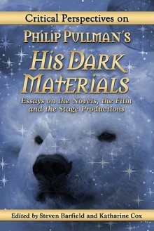 Critical Perspectives on Philip Pullman's His Dark Materials: Essays on the Novels, the Film and the Stage Productions - Steven Barfield, Katharine Cox