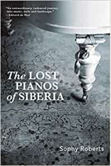 The Lost Pianos of Siberia - Sophy Roberts