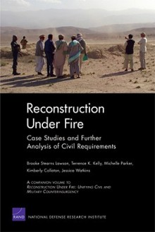 Reconstruction Under Fire: Case Studies and Further Analysis of Civil Requirements - Brooke Stearns Lawson, Terrence K. Kelly, Michelle Parker, Kimberly Colloton, Jessica Watkins