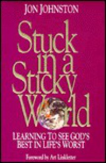 Stuck in a Sticky World: Learning to See God's Best in Life's Worst - Jon Johnston, Art Linkletter