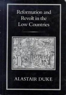 Reformation and Revolt in the Low Countries - A.C. Duke