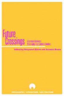 Future Crossings: Literature Between Philosophy and Cultural Studies - Krzysztof Ziarek, Krzysztof Ziarek