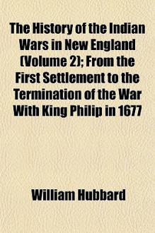 The History of the Indian Wars in New England (Volume 2); From the First Settlement to the Termination of the War with King Philip in 1677 - William L. Hubbard