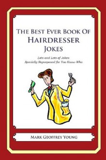 The Best Ever Book of Hairdresser Jokes: Lots and Lots of Jokes Specially Repurposed for You-Know-Who - Mark Geoffrey Young