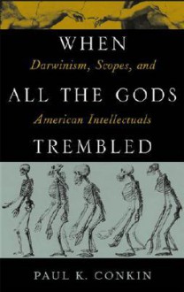 When All the Gods Trembled: Darwinism, Scopes, and American Intellectuals - Paul K. Conkin