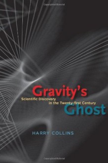 Gravity's Ghost: Scientific Discovery in the Twenty-first Century - Harry Collins