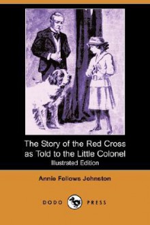 The Story of the Red Cross as Told to the Little Colonel - Annie Fellows Johnston