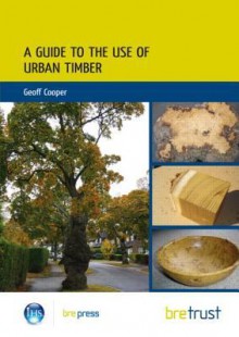 A Guide to the Use of Urban Timber - Geoff Cooper