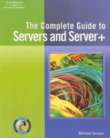 Complete Guide to Servers and Server+ - Michael Graves