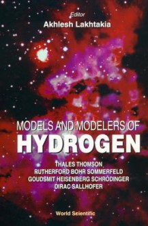 Models and Modelers of Hydrogen - Akhlesh Lakhtakia, Thales Thomson, Rutherford Bohr Sommerfeld, Goudsmit Heisenberg Schrodinger, Dirac Sallhofer