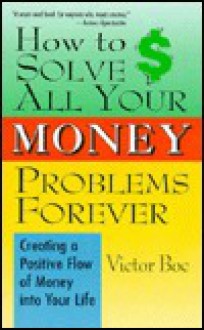 How to Solve All Your Money Problems Forever: Creating a Positive Flow of Money Into Your Life - Victor Boc