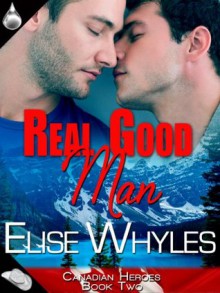 Real Good Man (Canadian Heroes, Book 2) - Elise Whyles