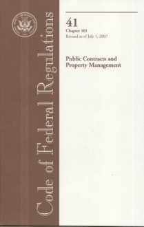 Code of Federal Regulations, Title 41, Public Contracts and Property Management, Chapter 101, Revised as of July 1, 2007 - (United States) Office of the Federal Register, (United States) Office of the Federal Register