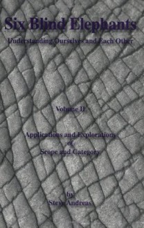 Six Blind Elephants: Understanding Ourselves and Each Other, Vol. 2: Applications and Explorations of Scope and Category (v. 2) - Steve Andreas