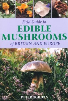 Field Guide to Edible Mushrooms of Britain and Europe (Field Guides) - Peter Jordan