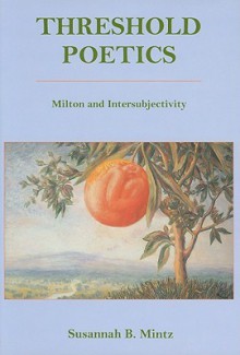 Threshold Poetics: Milton and Intersubjectivity - Susannah B. Mintz