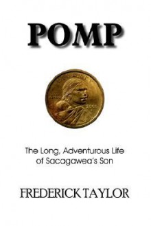 Pomp: The Long, Adventurous Life of Sacagawea's Son - Frederick Taylor