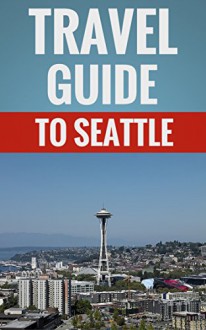 Travel Guide To Seattle - Great Things To Do In Seattle - Peter Wells