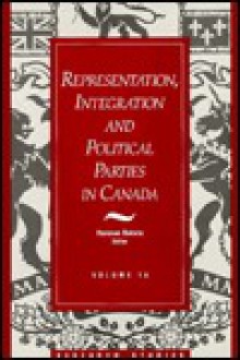 Representation, Integration, and Political Parties in Canada (Research Studies, V. 14) - Herman Bakvis