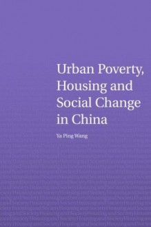 Urban Poverty, Housing and Social Change in China (Housing and Society Series) - Ya Ping Wang