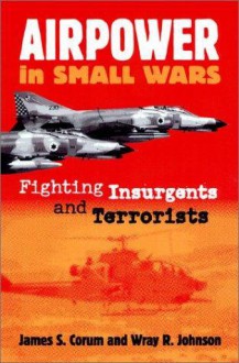 Airpower in Small Wars: Fighting Insurgents and Terrorists - James S. Corum, Wray R. Johnson