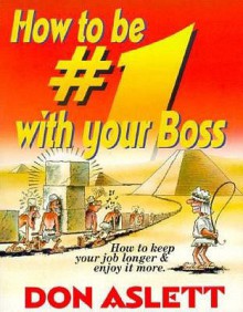 How to Be #1 with Your Boss: How to Keep Your Job Longer and Enjoy It More: How to Keep Your Job Longer & Enjoy It More. - Don Aslett