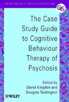 The Case Study Guide To Cognitive Behaviour Therapy Of Psychosis - David Kingdon