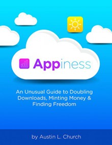 Appiness: An Unusual Guide to Doubling Downloads, Minting Money & Finding Freedom - Austin Church, Jeremy Parker, Kyle Hartman, Jason Bell