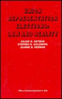 Union Representation Elections: Law and Reality - Julius G. Getman, Stephen B. Goldberg, Jeanne B. Herman, Derek Bok